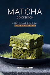 Matcha Cookbook: Creative and Delicious Matcha Recipes by Thomas Kelly [B07NNW742C, Format: AZW3]