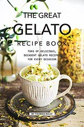 The Great Gelato Recipe Book: Tons of Delicious, Decadent Gelato Recipes for Every Occasion by Thomas Kelly [B07NQJZDTF, Format: AZW3]