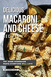 Delicious Macaroni and Cheese Recipes: Try Some Homemade Pasta Everyone Will Love by Thomas Kelly [B07NSN4WF3, Format: EPUB]