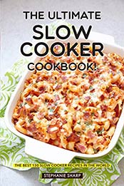 The Ultimate Slow Cooker Cookbook!: The Best 130 Slow Cooker Recipes in The World by Stephanie Sharp [B07NSYYMFY, Format: EPUB]