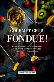 Gourmet Grub: Fondue!: From Cheese to Chocolate, The Best Fondue Recipes for All Occasions by Stephanie Sharp [B07NTG3K4P, Format: AZW3]