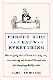 French Kids Eat Everything: How Our Family Moved to France, Cured Picky Eating, Banned Snacking, and Discovered 10 Simple Rules for Raising Happy, Healthy Eaters by Karen Le Billon [0062103296, Format: EPUB]