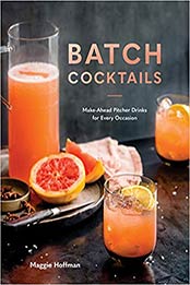 Batch Cocktails: Make-Ahead Pitcher Drinks for Every Occasion by Maggie Hoffman [0399582533, Format: EPUB]