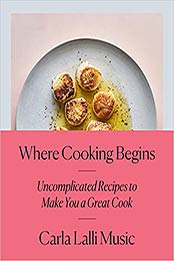 Where Cooking Begins: Uncomplicated Recipes to Make You a Great Cook by Carla Lalli Music [0525573348, Format: EPUB]