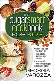The Sugar Smart Cookbook for Kids: *Trim the Sugar from Your Child's Diet *Raise Kids on Nutritious Sugar Solutions *Serve Over 100 Family-Friendly Recipes in 30 Minutes or Less by Georgia Varozza [0736975624, Format: EPUB]