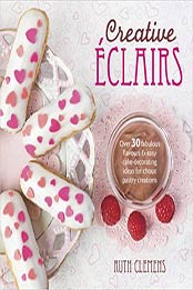 Creative Eclairs: Over 30 Fabulous Flavours and Easy Cake Decorating Ideas for Eclairs and Other Choux Pastry Creations by Ruth Clemens [144630387X, Format: EPUB]
