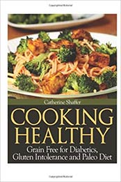 Cooking Healthy: Grain Free for Diabetics, Gluten Intolerance and Paleo Diet by Catherine Shaffer [1482763656, Format: EPUB]