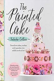 The Painted Cake: Transform Cakes, Cookies, and Cupcakes into Edible Works of Art by Natasha Collins [1510704884, Format: EPUB]