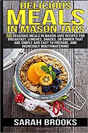 Delicious Meals In Mason Jars - Sarah Brooks: 50 Delicious Meals in Mason Jars Recipes For Breakfast, Lunches, Snacks, Or Dinner That Are Simple And Easy To Prepare, And Incredibly Mouthwatering! by Sarah Brooks [1514251396, Format: EPUB]