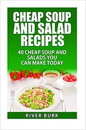 Cheap Soup and Salad Recipes: 40 Cheap Soups and Salads You Can Make Today (Variety Homemade Hot and Cold Stews, Soups, Easy Salads and Healthy Salads) by River Burk [1515243907, Format: EPUB]