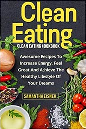 Clean Eating: Clean Eating Cookbook: Awesome Recipes to Increase Energy, Feel Great and Achieve the Healthy Lifestyle of Your Dreams (Healthy Eating, Weight Loss, Lean Lifestyle, Clean Eating) by Samantha Eisner [1523756454, Format: AZW3]