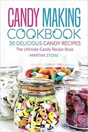 Candy Making Cookbook - 30 Delicious Candy Recipes: The Ultimate Candy Recipe Book by Martha Stone [1534614788, Format: EPUB]