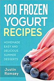 100 Frozen Yogurt Recipes: Homemade Easy and Delicious Summer Desserts by Justin Ramsey [1534706259, Format: EPUB]