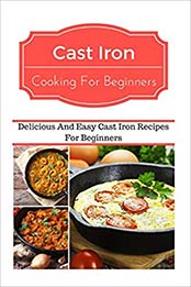 Cast Iron Cooking For Beginners: Delicious And Easy Cast Iron Recipes For Beginners by Jeremy Smith [1535470437, Format: EPUB]