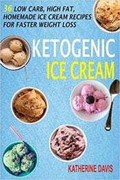 Ketogenic Ice Cream: 36 Low Carb, High fat, Homemade Ice Cream Recipes For Faster Weight Loss by Katherine Davis [1537506757, Format: EPUB]