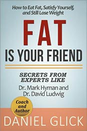 Fat Is Your Friend: How to Eat Fat, Satisfy Yourself, and Still Lose Weight by Daniel Glick [1540124290, Format: EPUB]