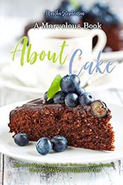 A Marvelous Book about Cakes: Discover Many Special and Delicious Cake Recipes That Can Make You Happy Any Day! by Martha Stephenson [1544092563, Format: EPUB]