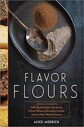 Flavor Flours: A New Way to Bake with Teff, Buckwheat, Sorghum, Other Whole & Ancient Grains, Nuts & Non-Wheat Flours by Alice Medrich [1579655130, Format: AZW3]
