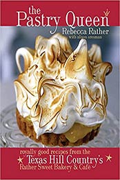 The Pastry Queen: Royally Good Recipes from the Texas Hill Country's Rather Sweet Bakery & Cafe by Rebecca Rather, Alison Oresman [1580085628, Format: EPUB]