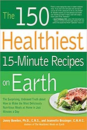 The 150 Healthiest 15-Minute Recipes on Earth: The Surprising, Unbiased Truth about How to Make the Most Deliciously Nutritious Meals at Home in Just Minutes a Day by Jonny Bowden, Jeannette Bessinger [1592334423, Format: PDF]