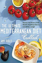 The Ultimate Mediterranean Diet Cookbook: Harness the Power of the World's Healthiest Diet to Live Better, Longer by Amy Riolo [1592336485, Format: PDF]