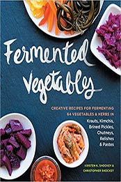 Fermented Vegetables: Creative Recipes for Fermenting 64 Vegetables & Herbs in Krauts, Kimchis, Brined Pickles, Chutneys, Relishes & Pastes by Christopher Shockey, Kirsten K. Shockey [1612124259, Format: PDF]