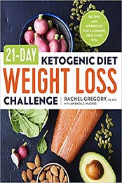21-Day Ketogenic Diet Weight Loss Challenge: Recipes and Workouts for a Slimmer, Healthier You by Rachel Gregory MS CNS ATC CSCS, Amanda C. Hughes [1623159326, Format: EPUB]