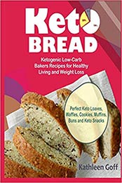 Keto Bread: Ketogenic Low-Carb Bakers Recipes for Healthy Living and Weight Loss (Perfect Keto Loaves, Waffles, Cookies, Muffins, Buns and Keto Snacks) by Kathleen Goff [1726771067, Format: EPUB]