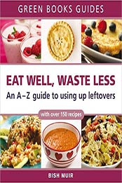 Eat Well, Waste Less: An A-Z guide to using up leftovers (Green Books Guides) by Bish Muir [1900322374, Format: EPUB]