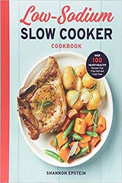Low Sodium Slow Cooker Cookbook: Over 100 Heart Healthy Recipes that Prep Fast and Cook Slow 1st Edition by Shannon Epstein [1939754488, Format: EPUB]