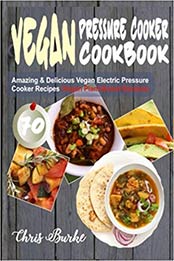 Vegan Pressure Cooker Cookbook: 70 Amazing & Delicious Vegan Electric Pressure Cooker Recipes (Vegan Plant-Based Recipes) by Chris Burke [197459548X, Format: EPUB]