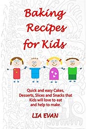 Baking Recipes for Kids: Quick and easy Cakes, Desserts, Slices and Snacks that Kids love to eat and help to make by LIA EVAN [B00UEYA08O, Format: EPUB]