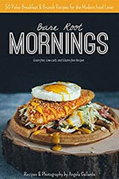 Bare Root Mornings: 50 Paleo Breakfast & Brunch Recipes for the Modern Food Lover by Angela Gallardo [B00X6W2C9Q, Format: EPUB]