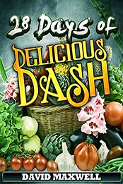 28 Days of Delicious DASH: Just Four Weeks to a Lower Blood Pressure (DASH Diet Recipes Cookbook, Low Sodium Cookbook Book 1) by David Maxwell [B00Y5X8XMA, Format: EPUB]