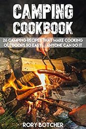 Camping Cookbook: 26 Camping Recipes That Make Cooking Outdoors So Easy... Anyone Can Do It (Rory's Meat Kitchen) by Rory Botcher [B0100BOISI, Format: EPUB]