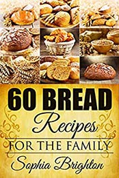 60 Bread Recipes: For The Family (Recipes For Bread,Curry Recipe,French Bread Recipe,Gravy Recipe) by Sophia Brighton [B012EUUTCW, Format: EPUB]