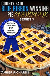 County Fair Blue Ribbon Winning Pie Cookbook: Proven Enticing Pie Recipe Winners (County Fair Blue Ribbon Winning Cookbooks Book 3) by Amber Richards [B01HKD5FWM, Format: EPUB]