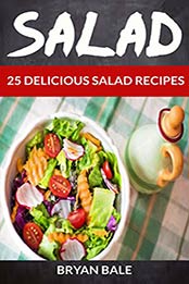 Salad: 25 Delicious Salad Recipes (For those Who like Salads, Salads Recipes, Salads to go, Salad Cookbook, Salads Recipes Cookbook, Salads for Weight Loss, Salad Dressing Recipes, Salad Dressing) by Bryan Bale [B01HM7V43U, Format: EPUB]