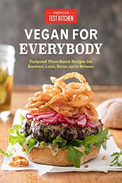 Vegan for Everybody: Foolproof Plant-Based Recipes for Breakfast, Lunch, Dinner, and In-Between by America's Test Kitchen [B01I85OZDQ, Format: EPUB]