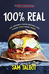 100% Real: 100 Insanely Good Recipes For Clean Food Made Fresh by Sam Talbot [B01NBKBUZG, Format: EPUB]