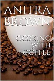 Cooking With Coffee by Anitra Brown [B07MY8CGYV, Format: AZW3]
