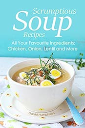 Scrumptious Soup Recipes: All Your Favourite Ingredients; Chicken, Onion, Lentil and More by Daniel Humphreys [B07MY8N8YR, Format: AZW3]