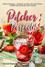 Pitcher Perfect!: 40 Punch Recipes – Alcoholic and Non-Alcoholic Drinks to Make Your Party Go with A Swing by Daniel Humphreys [B07N1FHVGJ, Format: AZW3]
