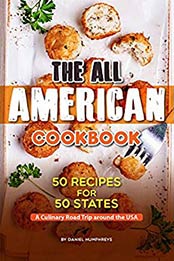 The All American Cookbook: 50 Recipes for 50 States - A Culinary Road Trip around the USA by Daniel Humphreys [B07N1K7B3S, Format: AZW3]