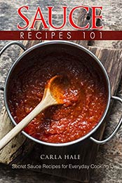 Sauce Recipes 101: Secret Sauce Recipes for Everyday Cooking by Carla Hale [B07N1MMXV1, Format: AZW3]
