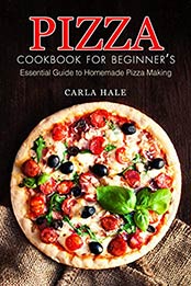 Pizza Cookbook for Beginner's: Essential Guide to Homemade Pizza Making by Carla Hale [B07N1MTKLR, Format: AZW3]