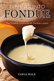 Dipping into Fondue: The Fondue Cookbook for Fondue Lovers by Carla Hale [B07N1R9W9L, Format: AZW3]