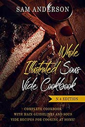 WHOLE ILLUSTRATED SOUS VIDE COOKBOOK: COMPLETE COOKBOOK WITH MAIN GUIDELINES AND SOUS VIDE RECIPES FOR COOKING AT HOME! by Sam Anderson [B07N1SC6JZ, Format: AZW3]