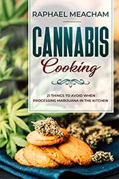 Cannabis Cooking: 21 Things to Avoid When Processing Marijuana in the Kitchen. (Essential DIY Marijuana Guide) by Raphael Meacham [B07N1T18NF, Format: AZW3]