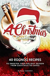 A Christmas Cookbook: 40 Eggnog Recipes to Sweeten Your Holiday Season – From Cocktails to Cakes by Daniel Humphreys [B07N2H1YW6, Format: AZW3]